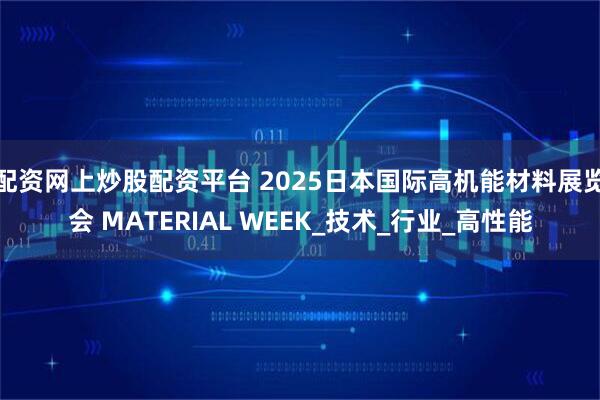 配资网上炒股配资平台 2025日本国际高机能材料展览会 MATERIAL WEEK_技术_行业_高性能