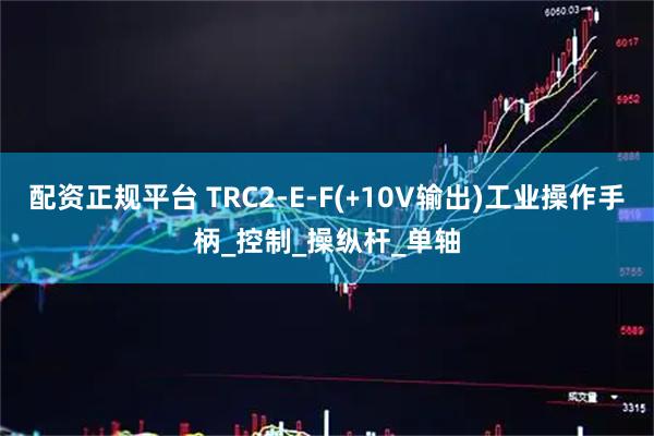 配资正规平台 TRC2-E-F(﹢10V输出)工业操作手柄_控制_操纵杆_单轴